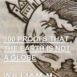 100 Proofs That the Earth is not a Globe: Complete Edition