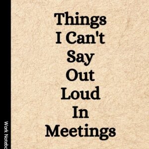 Things I Can't Say Out Loud In Meetings: Funny Notebook for Work, Gag Gift, Boss, Office, Secret Santa Gift for Coworker (Lined Journal with Quotes)